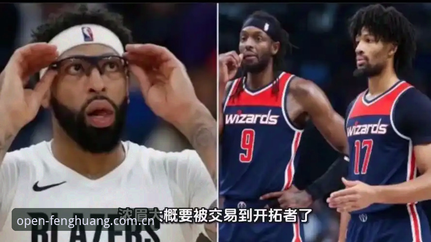 浓眉顶薪续约悬而未决，开拓者抢人棋局深度剖析：奇才交易避坑指南